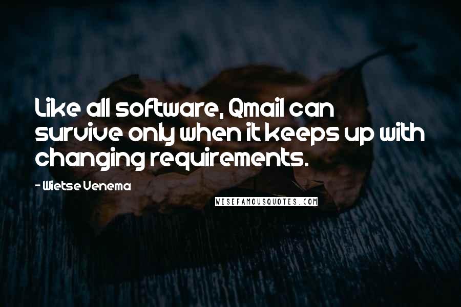 Wietse Venema Quotes: Like all software, Qmail can survive only when it keeps up with changing requirements.