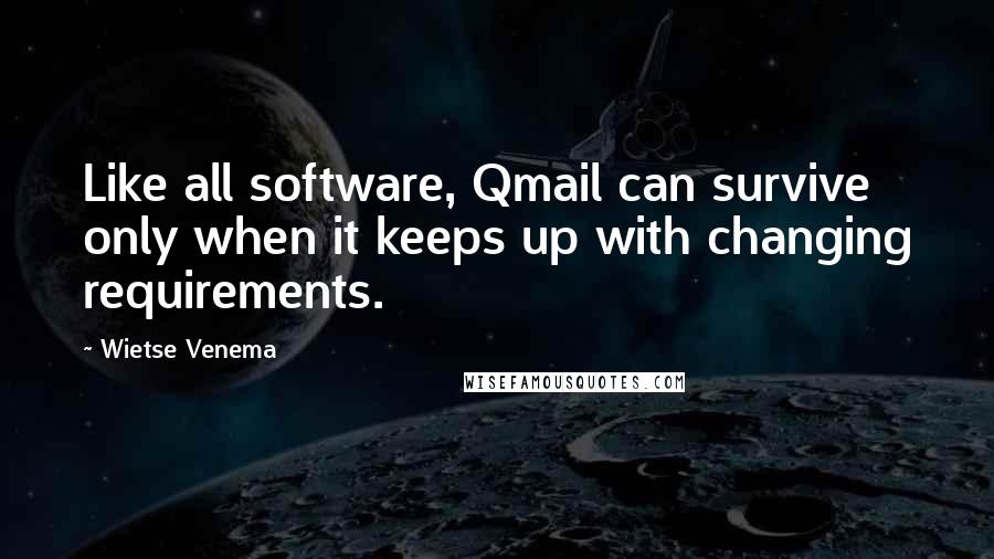 Wietse Venema Quotes: Like all software, Qmail can survive only when it keeps up with changing requirements.
