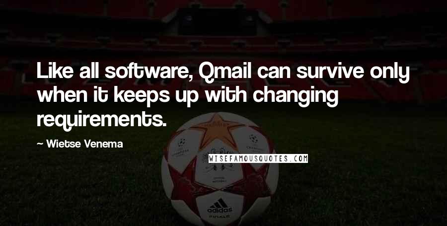 Wietse Venema Quotes: Like all software, Qmail can survive only when it keeps up with changing requirements.