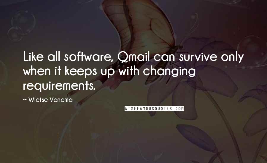 Wietse Venema Quotes: Like all software, Qmail can survive only when it keeps up with changing requirements.