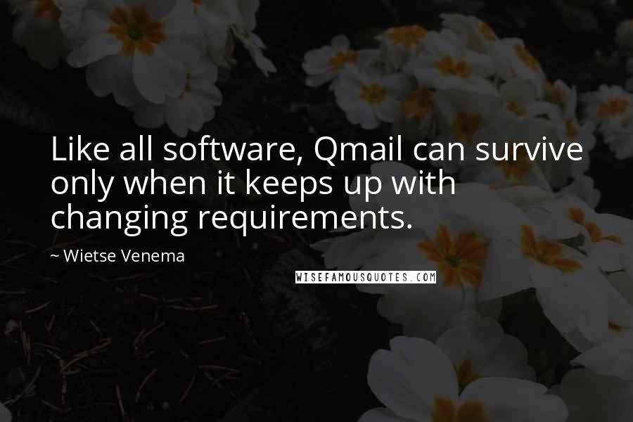 Wietse Venema Quotes: Like all software, Qmail can survive only when it keeps up with changing requirements.