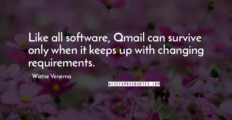 Wietse Venema Quotes: Like all software, Qmail can survive only when it keeps up with changing requirements.
