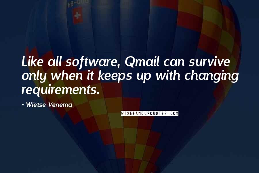 Wietse Venema Quotes: Like all software, Qmail can survive only when it keeps up with changing requirements.