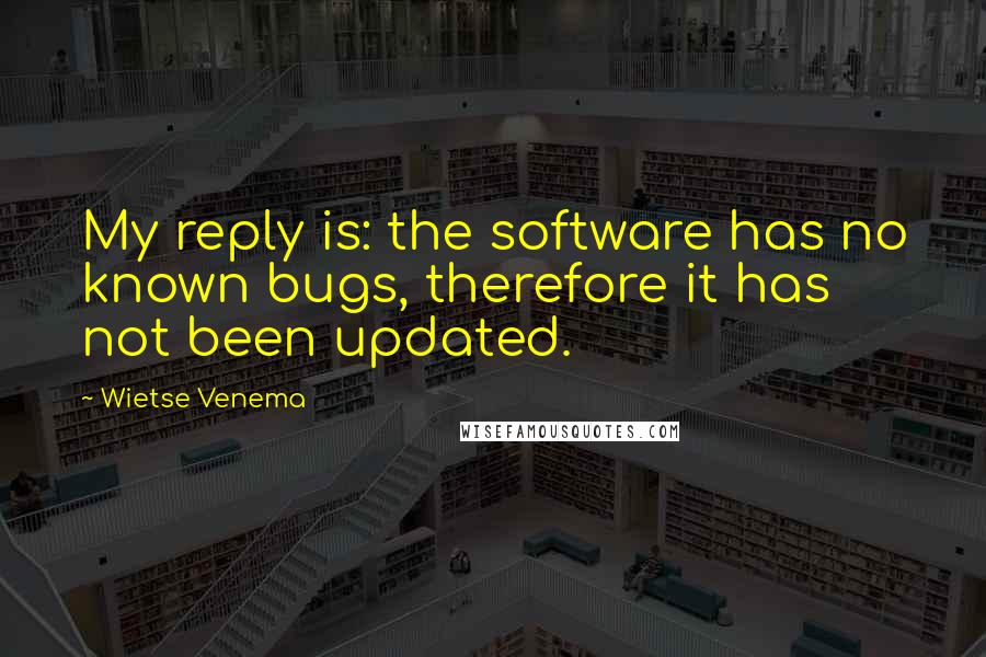 Wietse Venema Quotes: My reply is: the software has no known bugs, therefore it has not been updated.