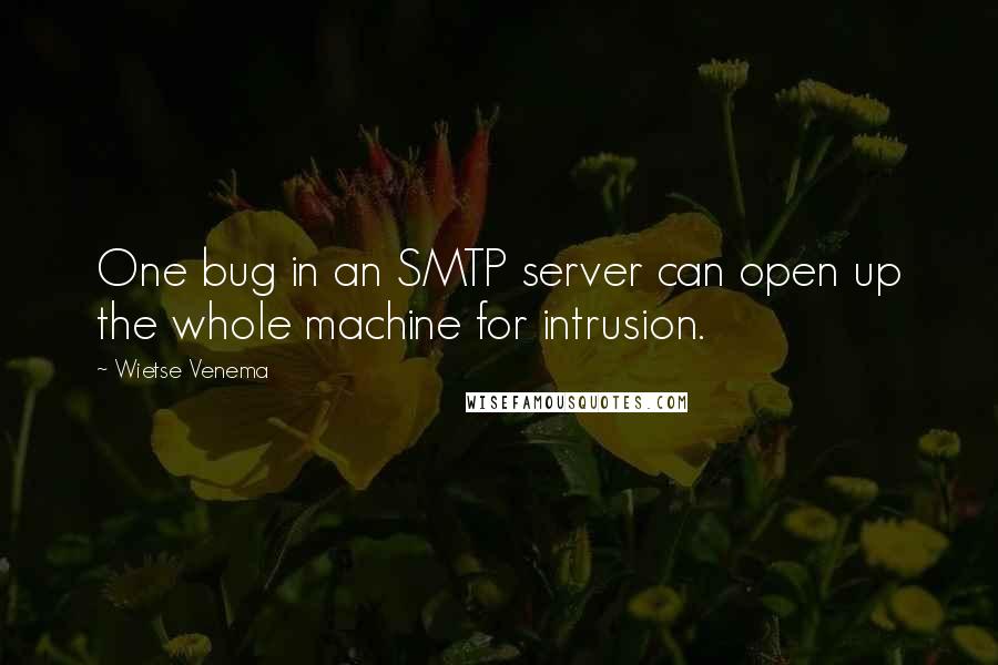 Wietse Venema Quotes: One bug in an SMTP server can open up the whole machine for intrusion.
