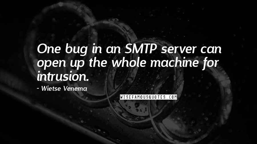 Wietse Venema Quotes: One bug in an SMTP server can open up the whole machine for intrusion.