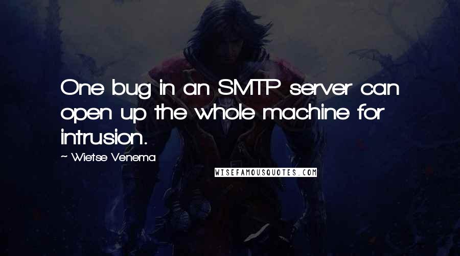 Wietse Venema Quotes: One bug in an SMTP server can open up the whole machine for intrusion.