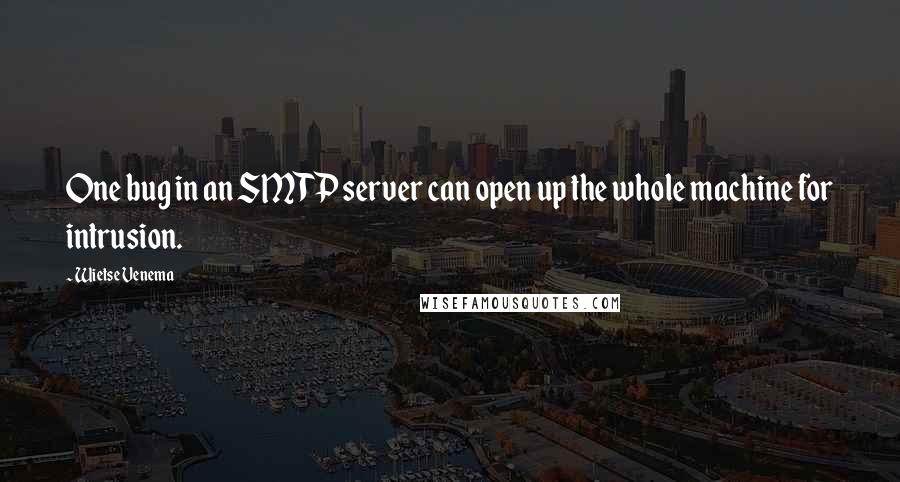 Wietse Venema Quotes: One bug in an SMTP server can open up the whole machine for intrusion.