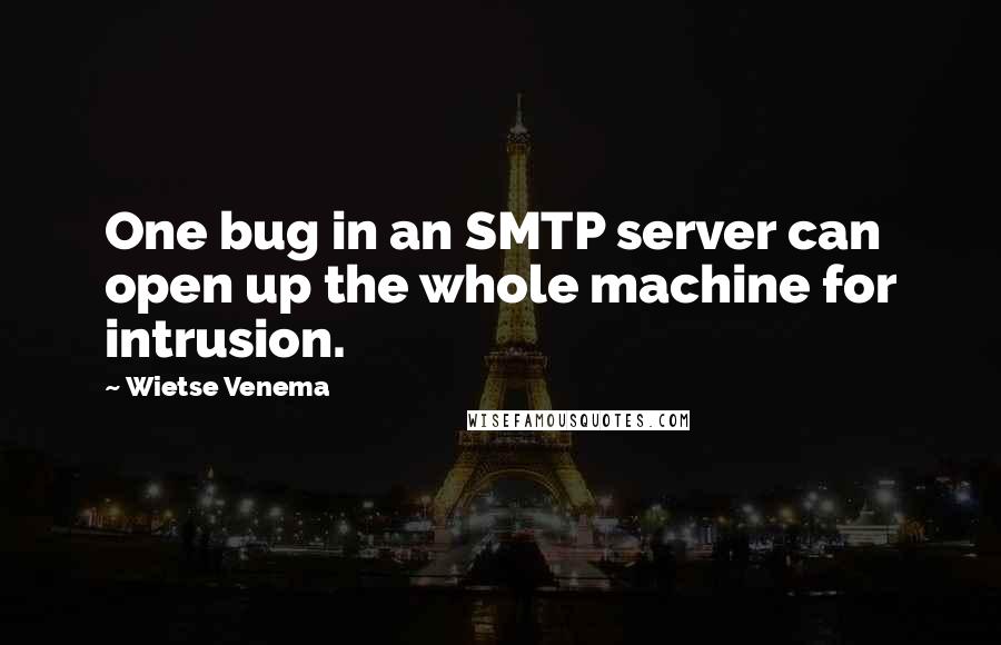 Wietse Venema Quotes: One bug in an SMTP server can open up the whole machine for intrusion.