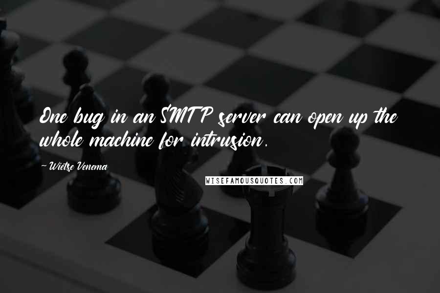 Wietse Venema Quotes: One bug in an SMTP server can open up the whole machine for intrusion.