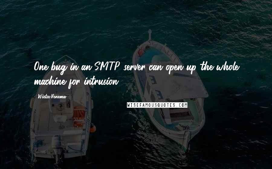 Wietse Venema Quotes: One bug in an SMTP server can open up the whole machine for intrusion.