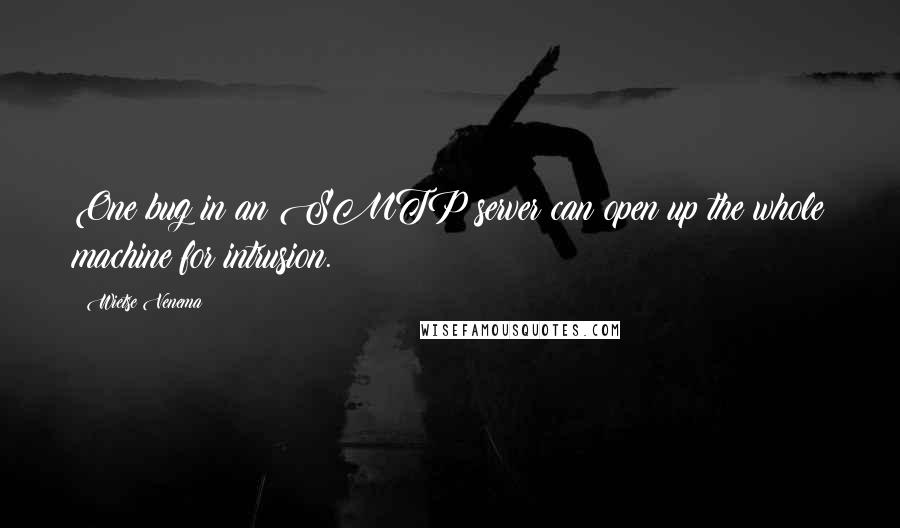 Wietse Venema Quotes: One bug in an SMTP server can open up the whole machine for intrusion.