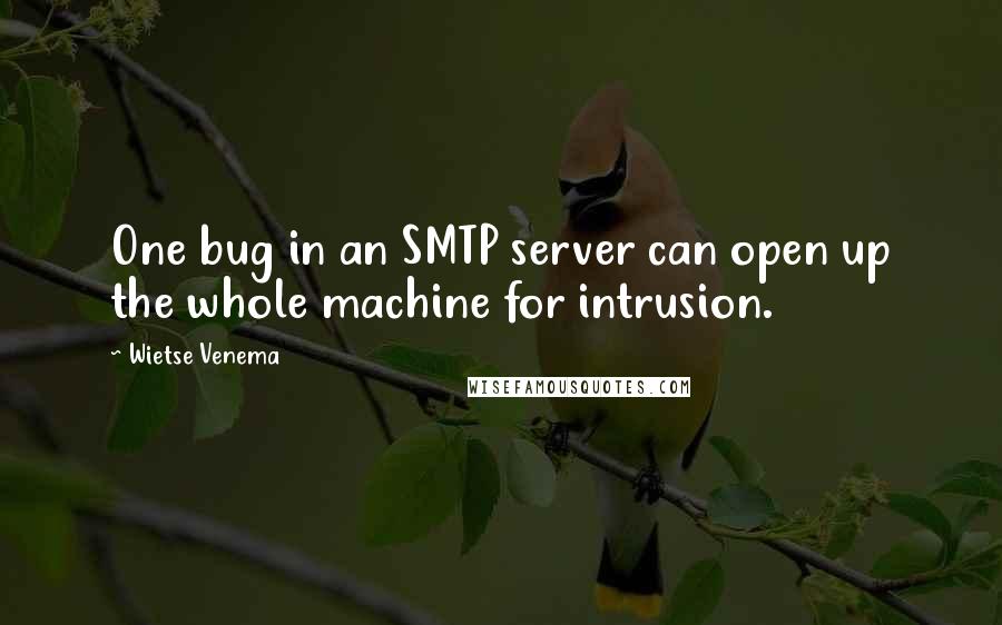 Wietse Venema Quotes: One bug in an SMTP server can open up the whole machine for intrusion.