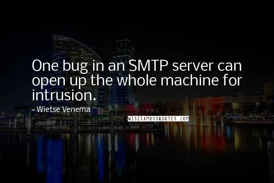 Wietse Venema Quotes: One bug in an SMTP server can open up the whole machine for intrusion.