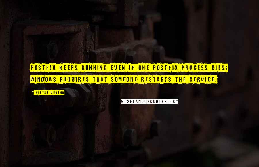 Wietse Venema Quotes: Postfix keeps running even if one Postfix process dies; Windows requires that someone restarts the service.