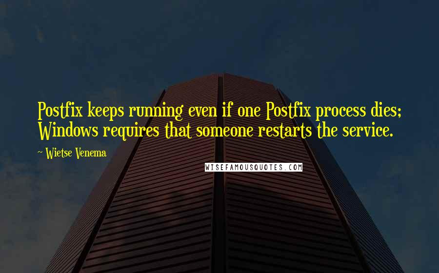 Wietse Venema Quotes: Postfix keeps running even if one Postfix process dies; Windows requires that someone restarts the service.