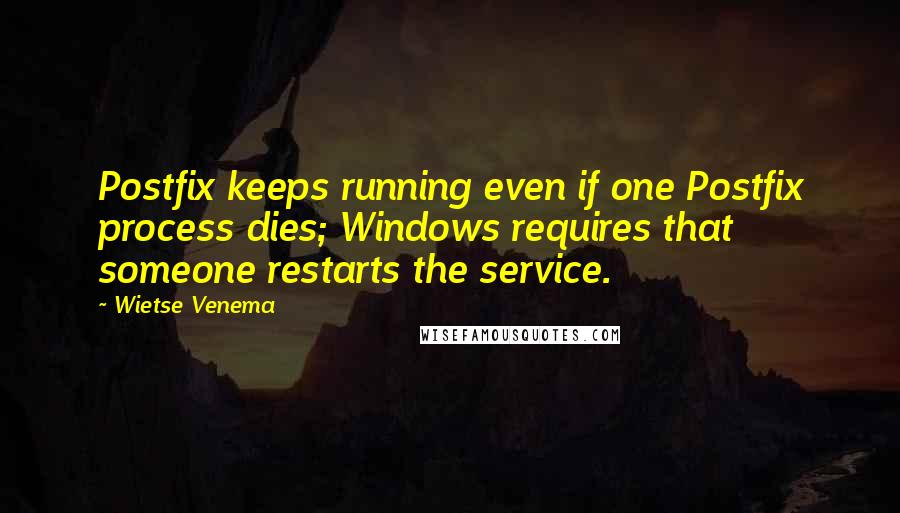 Wietse Venema Quotes: Postfix keeps running even if one Postfix process dies; Windows requires that someone restarts the service.