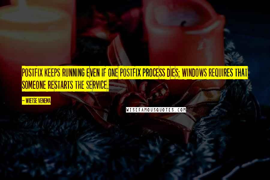 Wietse Venema Quotes: Postfix keeps running even if one Postfix process dies; Windows requires that someone restarts the service.