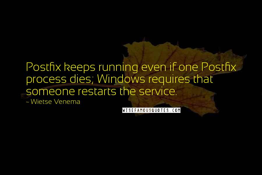 Wietse Venema Quotes: Postfix keeps running even if one Postfix process dies; Windows requires that someone restarts the service.