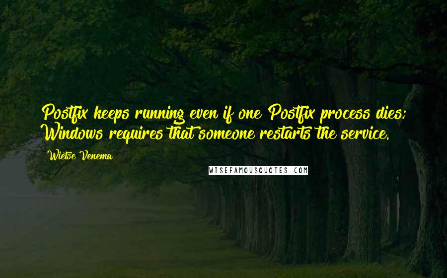 Wietse Venema Quotes: Postfix keeps running even if one Postfix process dies; Windows requires that someone restarts the service.