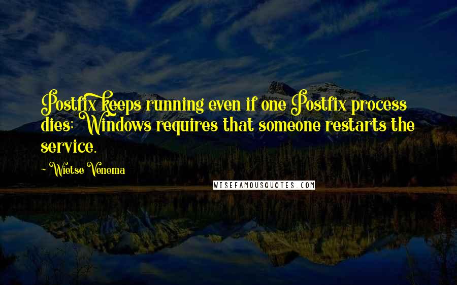 Wietse Venema Quotes: Postfix keeps running even if one Postfix process dies; Windows requires that someone restarts the service.