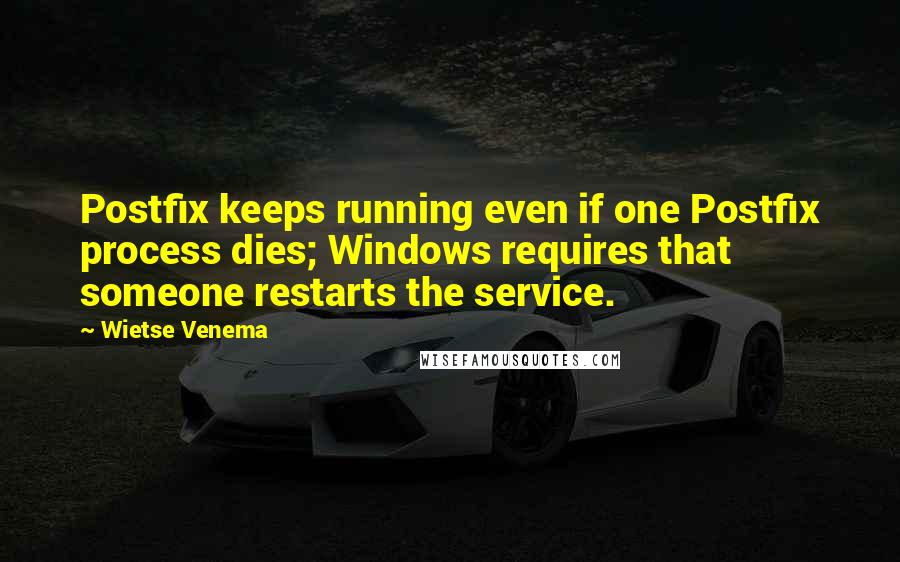 Wietse Venema Quotes: Postfix keeps running even if one Postfix process dies; Windows requires that someone restarts the service.