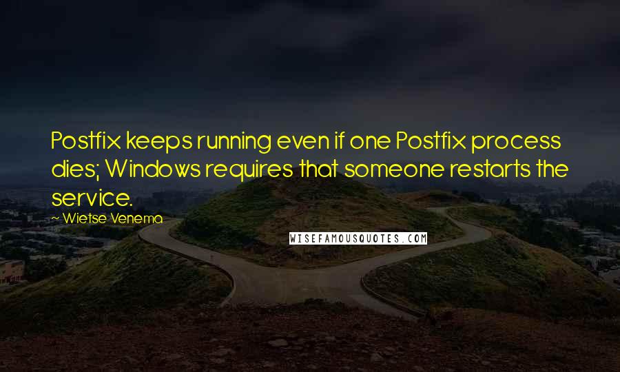 Wietse Venema Quotes: Postfix keeps running even if one Postfix process dies; Windows requires that someone restarts the service.