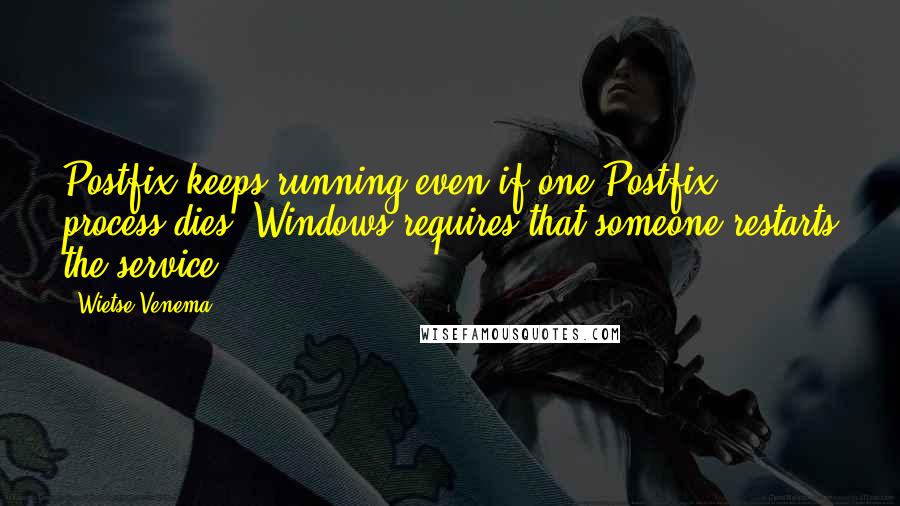 Wietse Venema Quotes: Postfix keeps running even if one Postfix process dies; Windows requires that someone restarts the service.