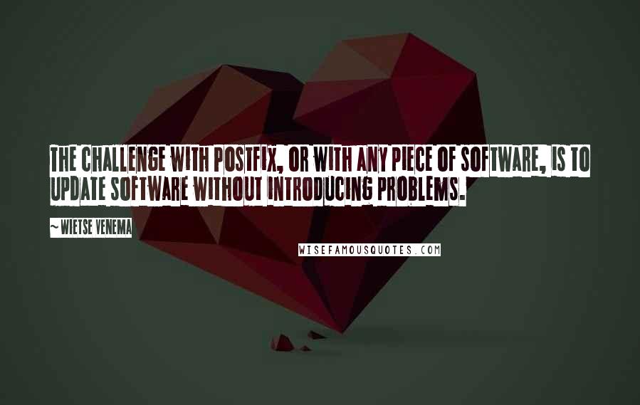 Wietse Venema Quotes: The challenge with Postfix, or with any piece of software, is to update software without introducing problems.