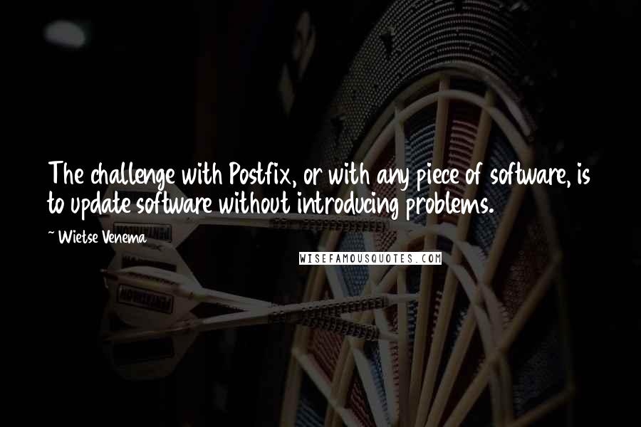 Wietse Venema Quotes: The challenge with Postfix, or with any piece of software, is to update software without introducing problems.