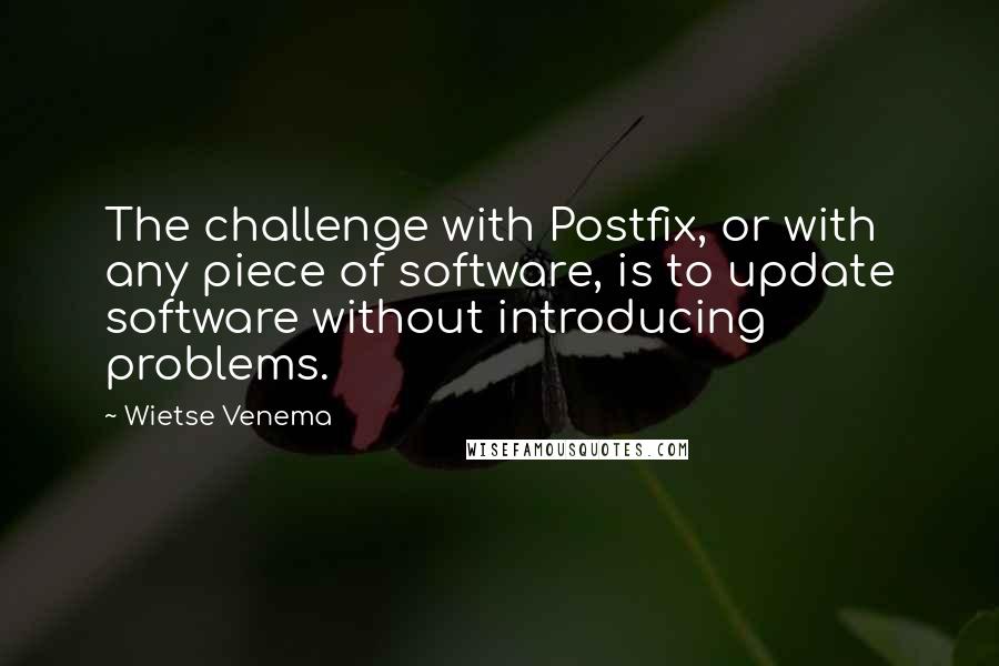 Wietse Venema Quotes: The challenge with Postfix, or with any piece of software, is to update software without introducing problems.