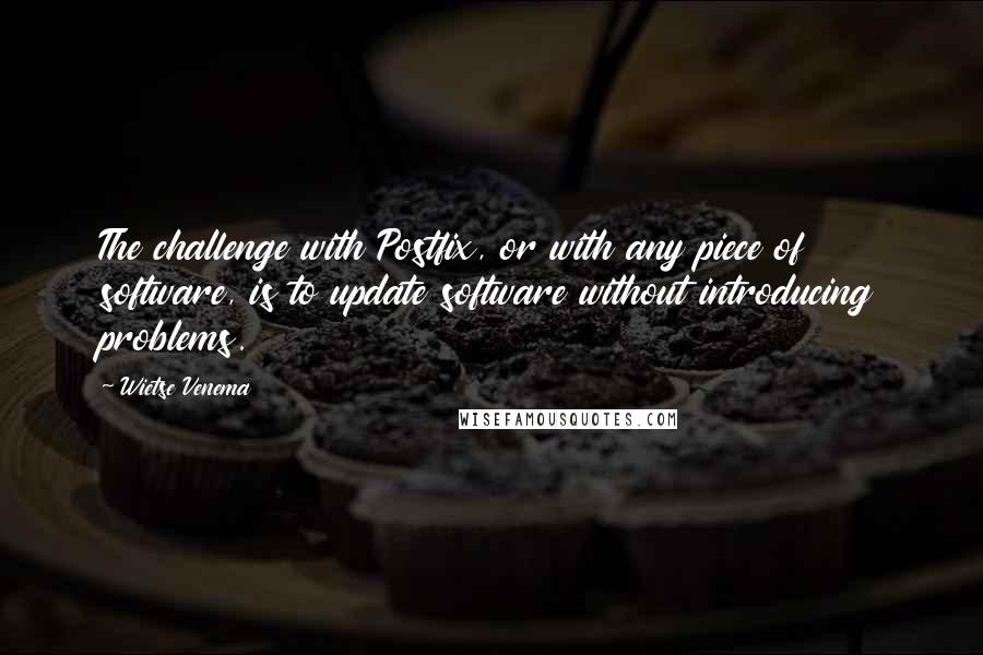 Wietse Venema Quotes: The challenge with Postfix, or with any piece of software, is to update software without introducing problems.