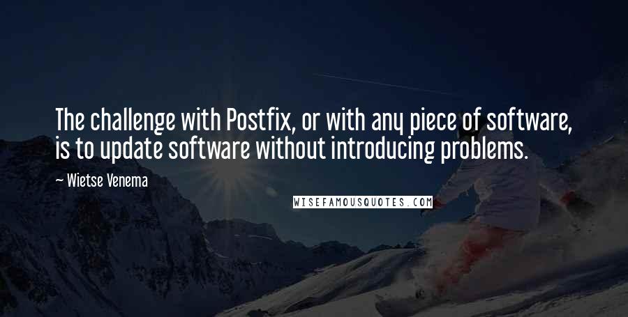 Wietse Venema Quotes: The challenge with Postfix, or with any piece of software, is to update software without introducing problems.
