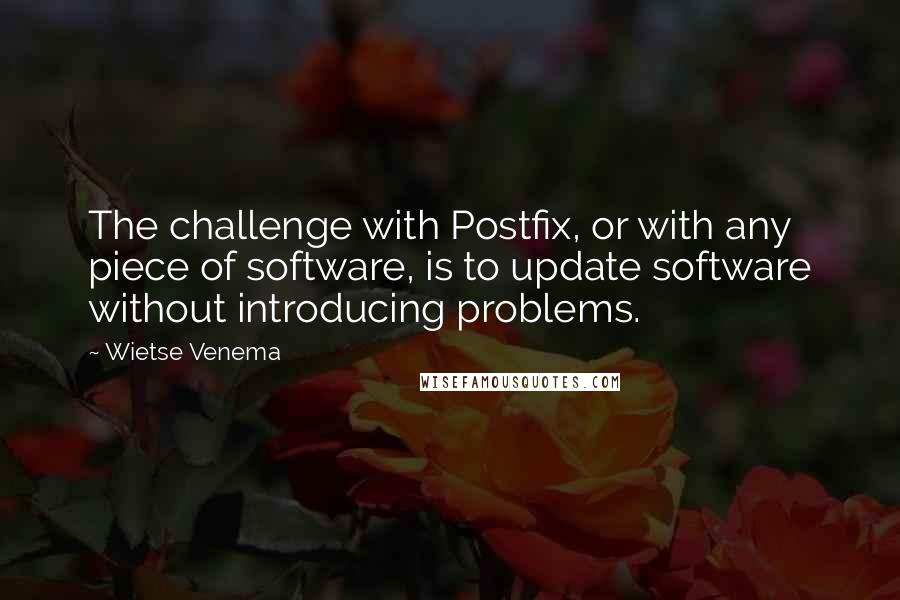 Wietse Venema Quotes: The challenge with Postfix, or with any piece of software, is to update software without introducing problems.