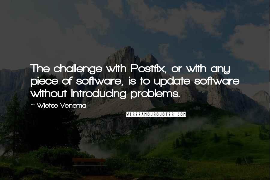 Wietse Venema Quotes: The challenge with Postfix, or with any piece of software, is to update software without introducing problems.