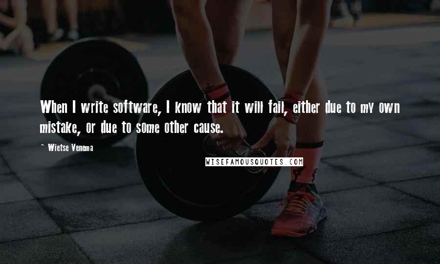 Wietse Venema Quotes: When I write software, I know that it will fail, either due to my own mistake, or due to some other cause.