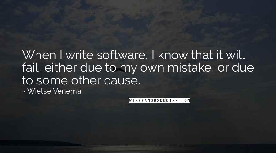 Wietse Venema Quotes: When I write software, I know that it will fail, either due to my own mistake, or due to some other cause.