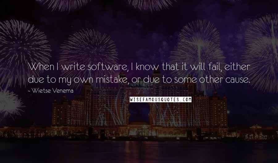 Wietse Venema Quotes: When I write software, I know that it will fail, either due to my own mistake, or due to some other cause.