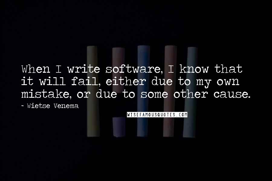 Wietse Venema Quotes: When I write software, I know that it will fail, either due to my own mistake, or due to some other cause.