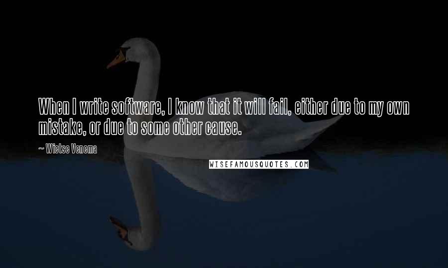 Wietse Venema Quotes: When I write software, I know that it will fail, either due to my own mistake, or due to some other cause.