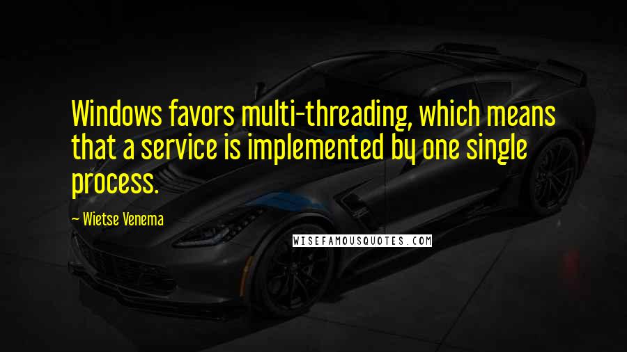 Wietse Venema Quotes: Windows favors multi-threading, which means that a service is implemented by one single process.
