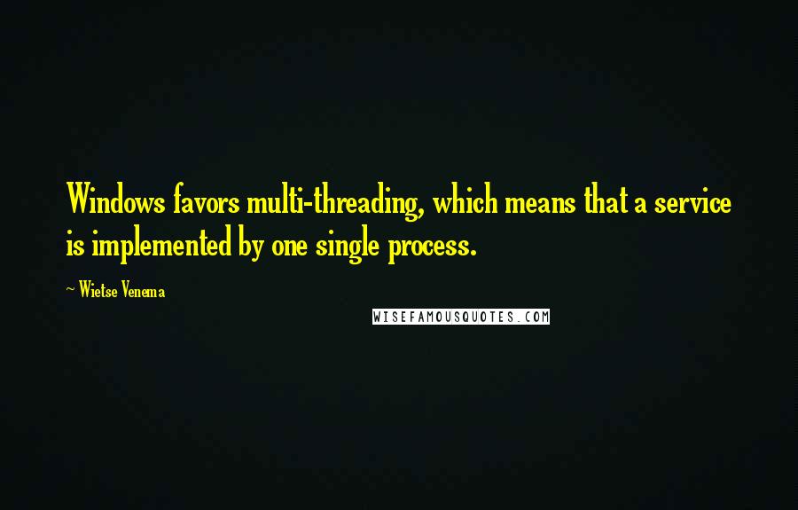 Wietse Venema Quotes: Windows favors multi-threading, which means that a service is implemented by one single process.