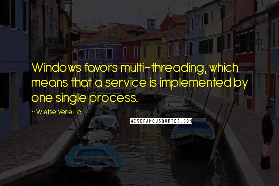 Wietse Venema Quotes: Windows favors multi-threading, which means that a service is implemented by one single process.