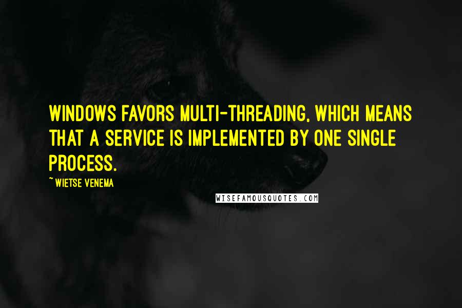 Wietse Venema Quotes: Windows favors multi-threading, which means that a service is implemented by one single process.