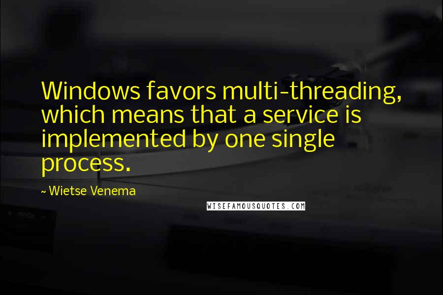 Wietse Venema Quotes: Windows favors multi-threading, which means that a service is implemented by one single process.