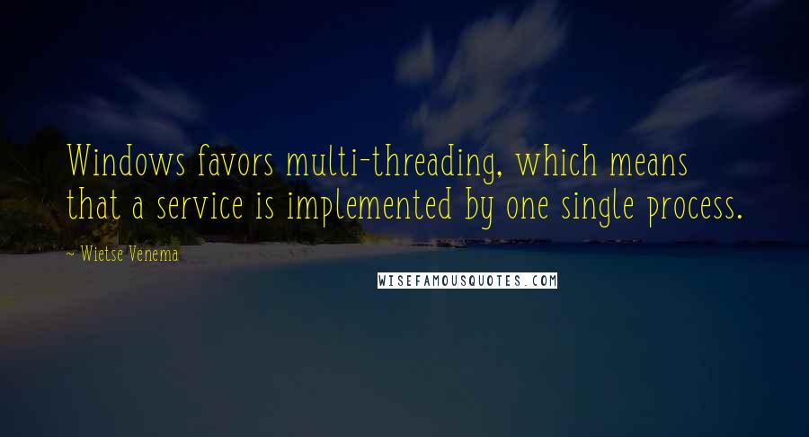 Wietse Venema Quotes: Windows favors multi-threading, which means that a service is implemented by one single process.