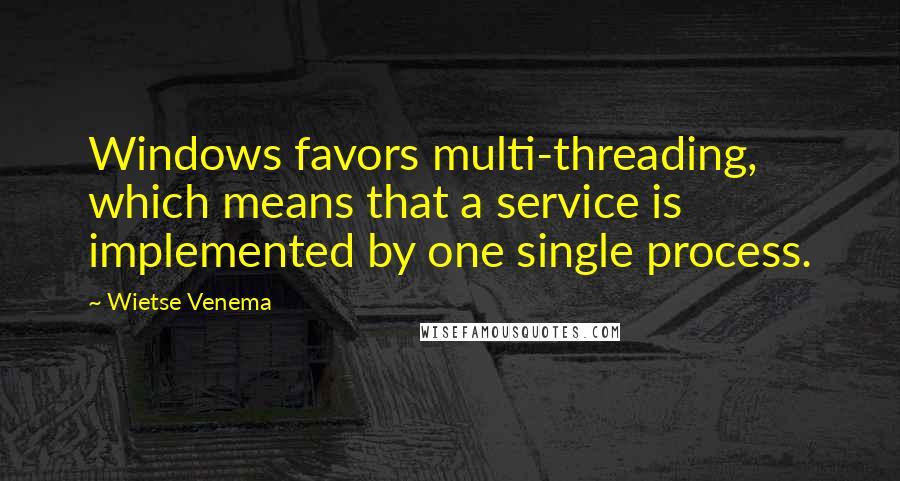 Wietse Venema Quotes: Windows favors multi-threading, which means that a service is implemented by one single process.