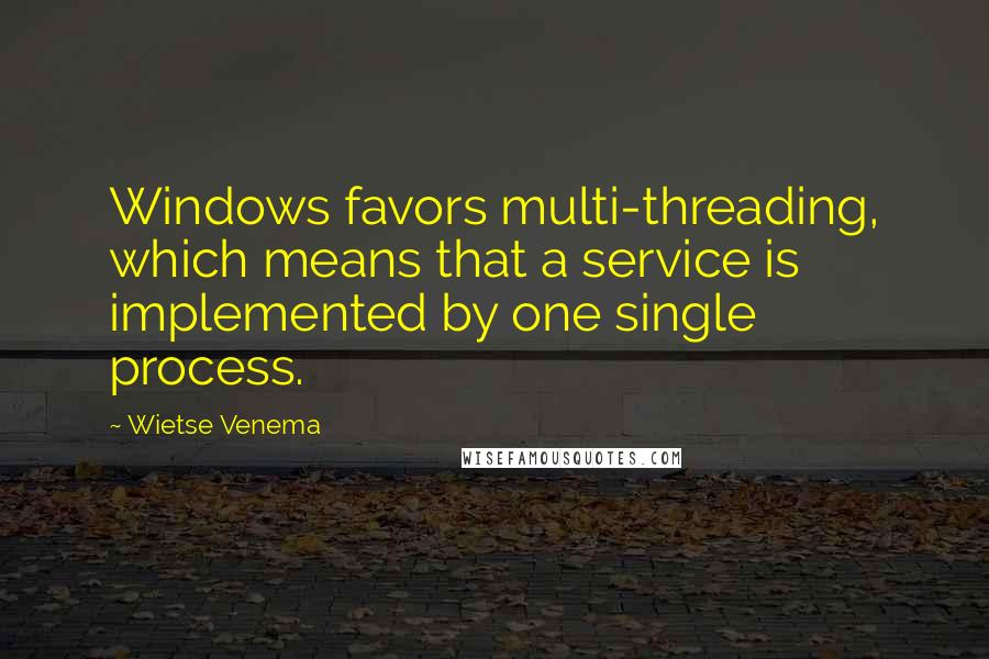 Wietse Venema Quotes: Windows favors multi-threading, which means that a service is implemented by one single process.