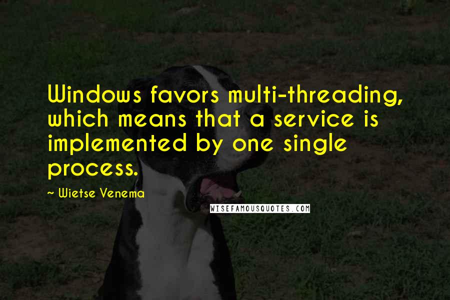 Wietse Venema Quotes: Windows favors multi-threading, which means that a service is implemented by one single process.