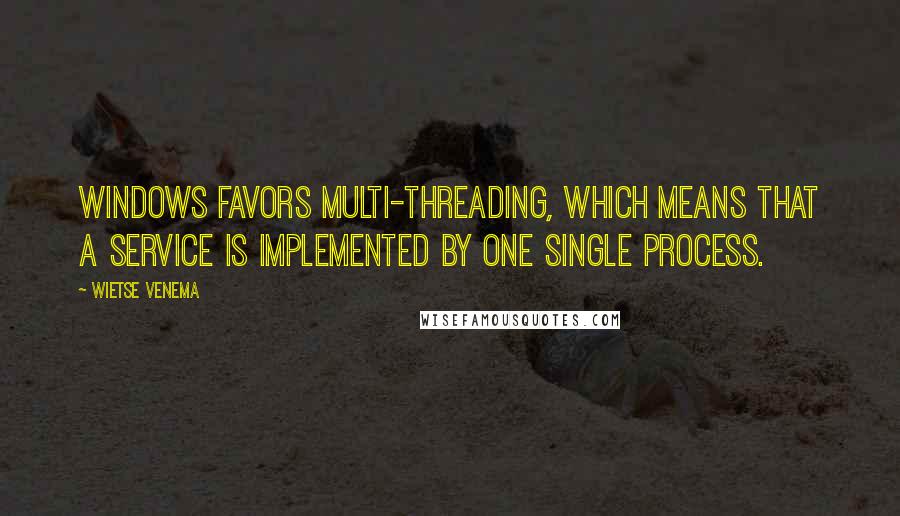 Wietse Venema Quotes: Windows favors multi-threading, which means that a service is implemented by one single process.